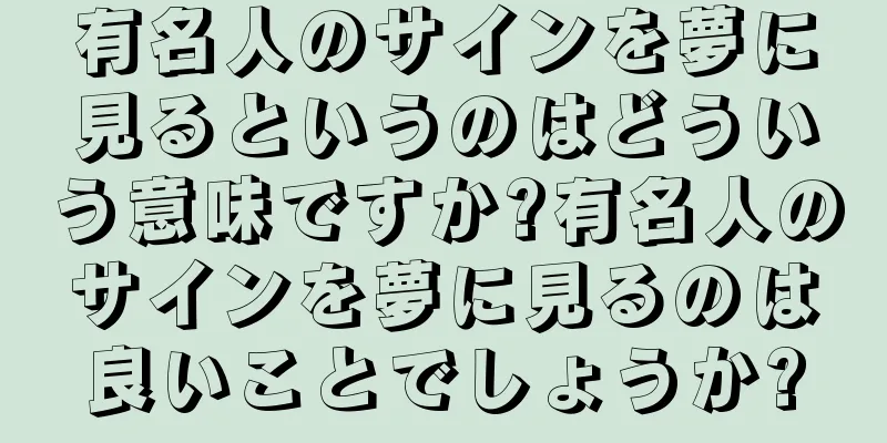 有名人のサインを夢に見るというのはどういう意味ですか?有名人のサインを夢に見るのは良いことでしょうか?