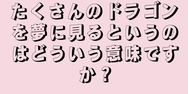 たくさんのドラゴンを夢に見るというのはどういう意味ですか？
