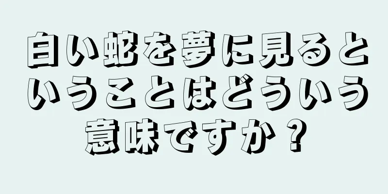 白い蛇を夢に見るということはどういう意味ですか？