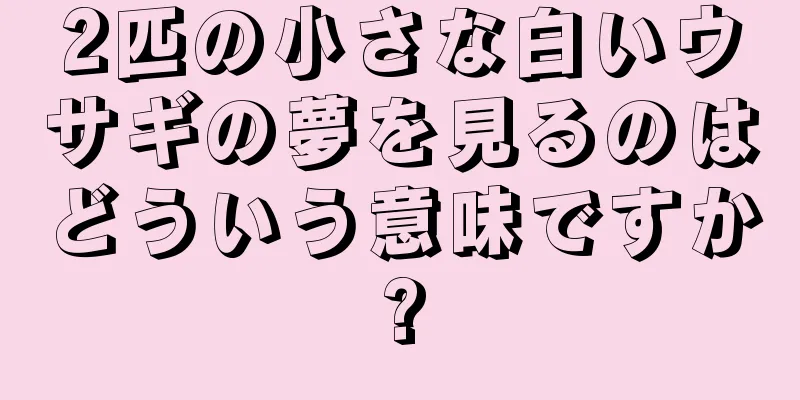 2匹の小さな白いウサギの夢を見るのはどういう意味ですか?