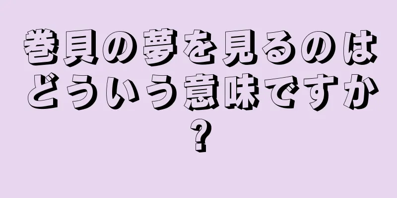 巻貝の夢を見るのはどういう意味ですか?
