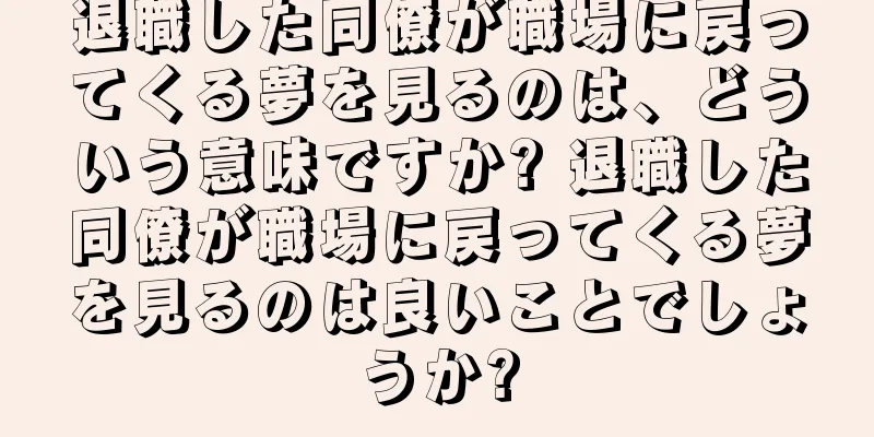 退職した同僚が職場に戻ってくる夢を見るのは、どういう意味ですか? 退職した同僚が職場に戻ってくる夢を見るのは良いことでしょうか?
