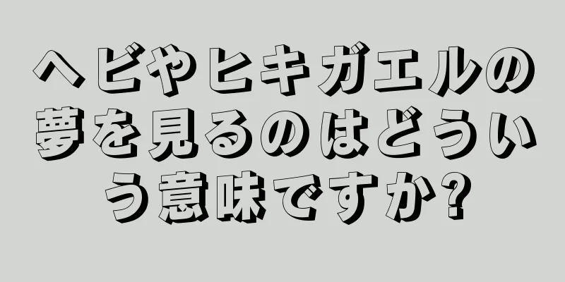 ヘビやヒキガエルの夢を見るのはどういう意味ですか?
