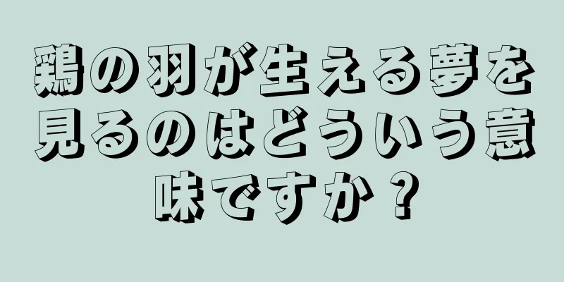 鶏の羽が生える夢を見るのはどういう意味ですか？
