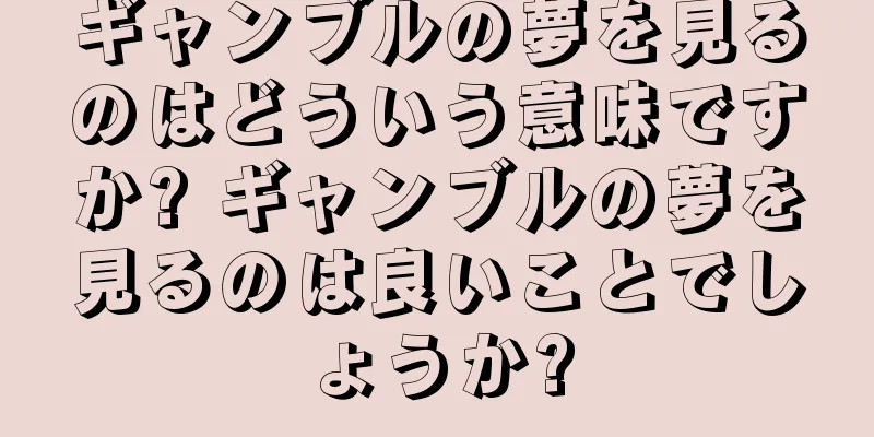 ギャンブルの夢を見るのはどういう意味ですか? ギャンブルの夢を見るのは良いことでしょうか?