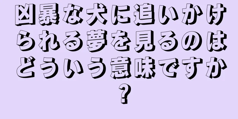 凶暴な犬に追いかけられる夢を見るのはどういう意味ですか？