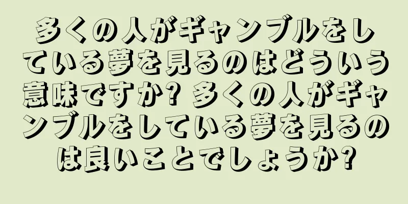 多くの人がギャンブルをしている夢を見るのはどういう意味ですか? 多くの人がギャンブルをしている夢を見るのは良いことでしょうか?