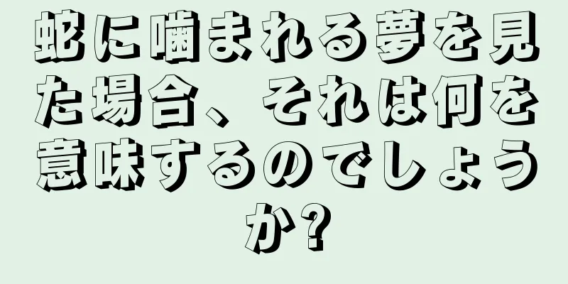 蛇に噛まれる夢を見た場合、それは何を意味するのでしょうか?