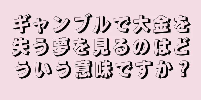 ギャンブルで大金を失う夢を見るのはどういう意味ですか？