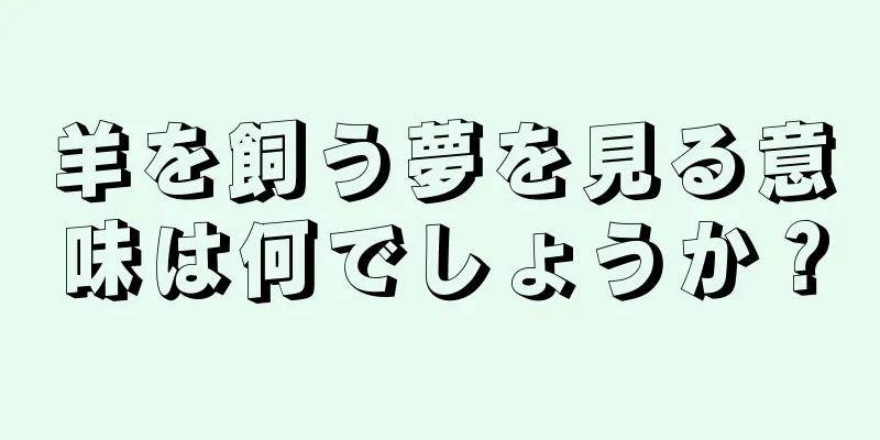 羊を飼う夢を見る意味は何でしょうか？