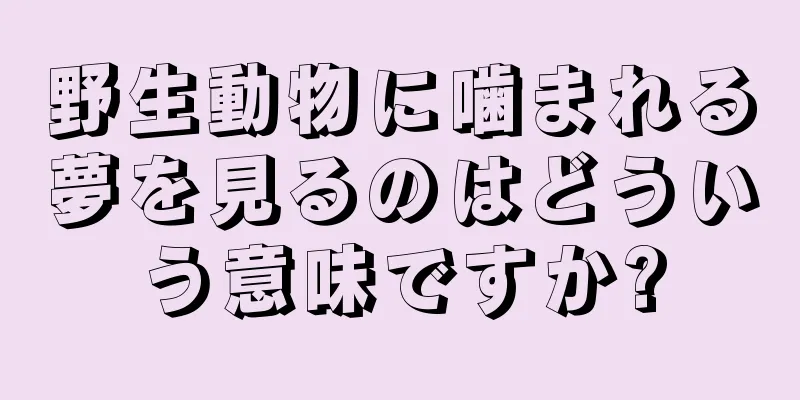 野生動物に噛まれる夢を見るのはどういう意味ですか?