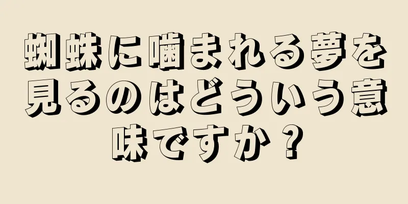 蜘蛛に噛まれる夢を見るのはどういう意味ですか？