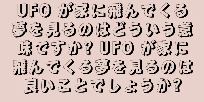 UFO が家に飛んでくる夢を見るのはどういう意味ですか? UFO が家に飛んでくる夢を見るのは良いことでしょうか?