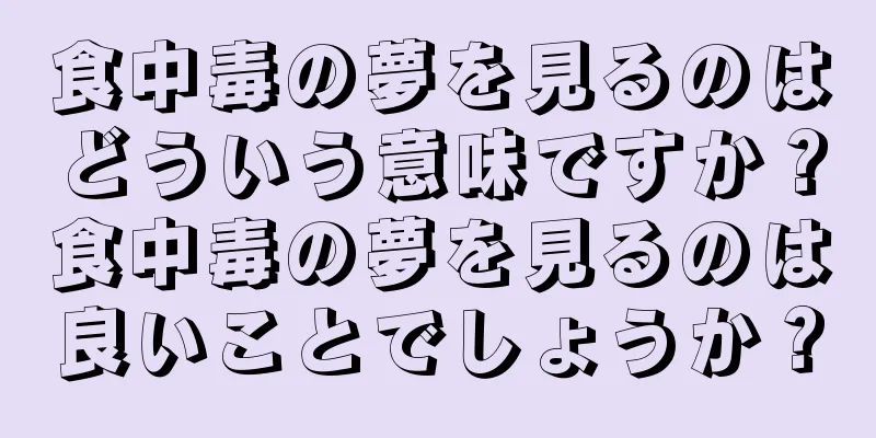 食中毒の夢を見るのはどういう意味ですか？食中毒の夢を見るのは良いことでしょうか？