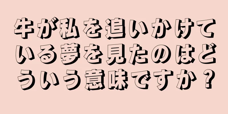 牛が私を追いかけている夢を見たのはどういう意味ですか？