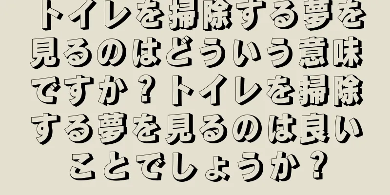 トイレを掃除する夢を見るのはどういう意味ですか？トイレを掃除する夢を見るのは良いことでしょうか？
