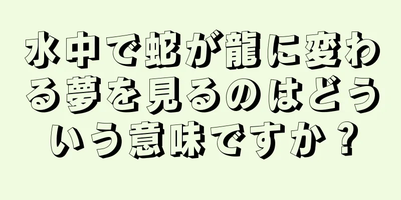 水中で蛇が龍に変わる夢を見るのはどういう意味ですか？
