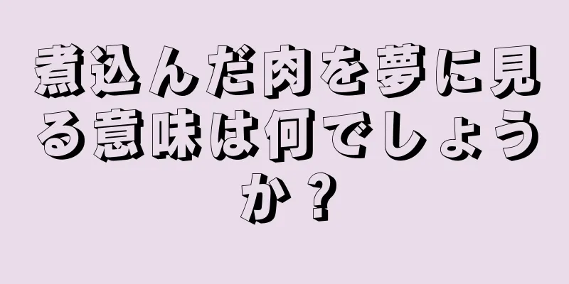 煮込んだ肉を夢に見る意味は何でしょうか？