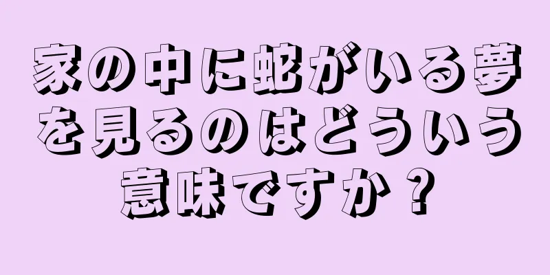 家の中に蛇がいる夢を見るのはどういう意味ですか？
