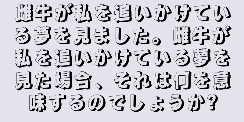 雌牛が私を追いかけている夢を見ました。雌牛が私を追いかけている夢を見た場合、それは何を意味するのでしょうか?
