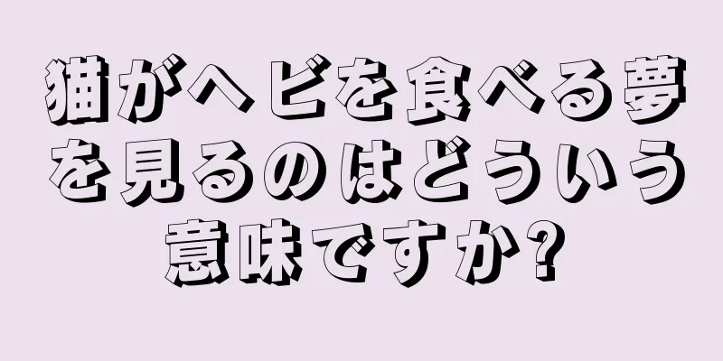 猫がヘビを食べる夢を見るのはどういう意味ですか?