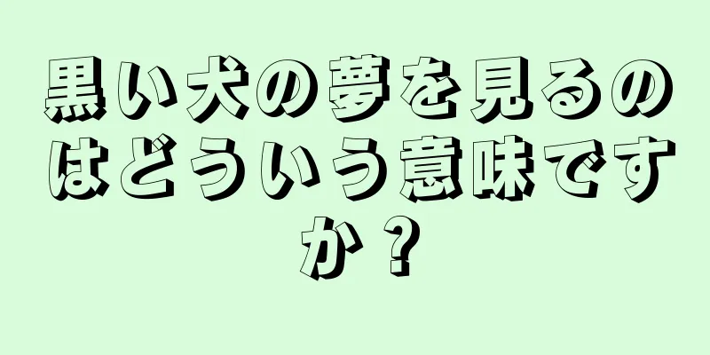 黒い犬の夢を見るのはどういう意味ですか？