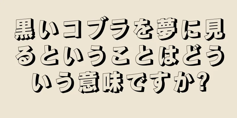 黒いコブラを夢に見るということはどういう意味ですか?