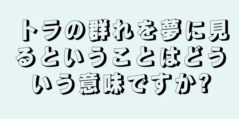 トラの群れを夢に見るということはどういう意味ですか?