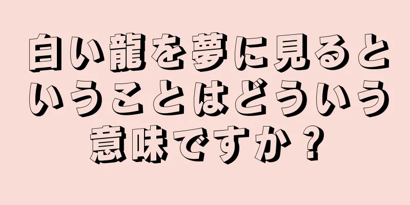 白い龍を夢に見るということはどういう意味ですか？