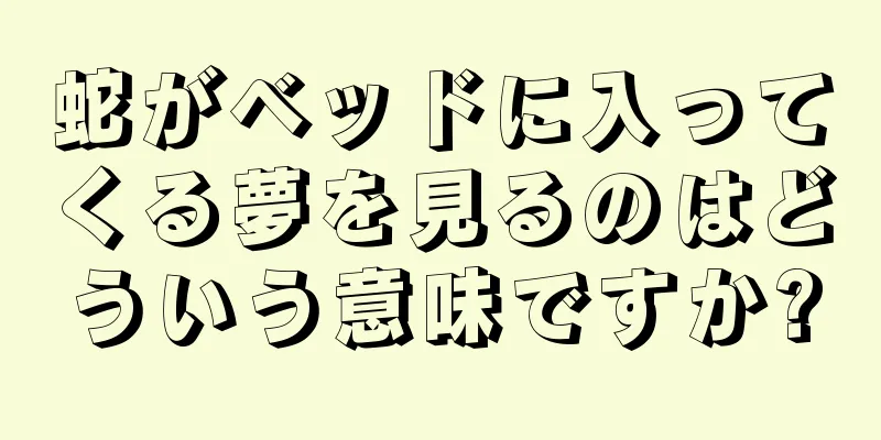 蛇がベッドに入ってくる夢を見るのはどういう意味ですか?