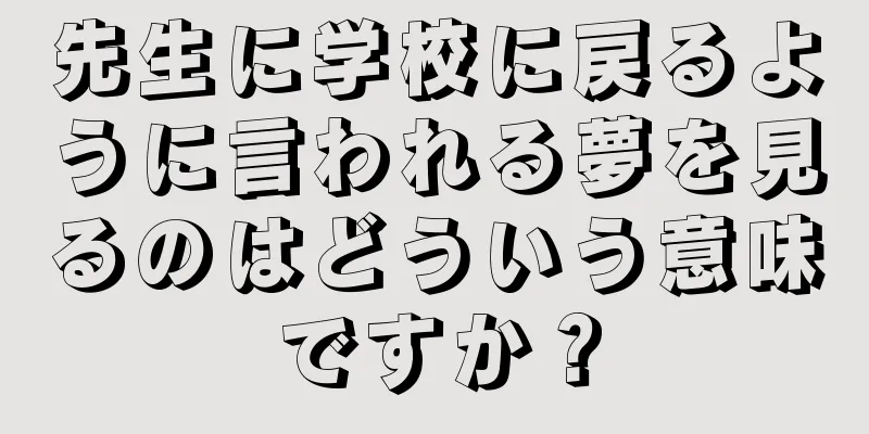 先生に学校に戻るように言われる夢を見るのはどういう意味ですか？