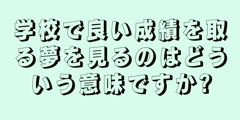 学校で良い成績を取る夢を見るのはどういう意味ですか?