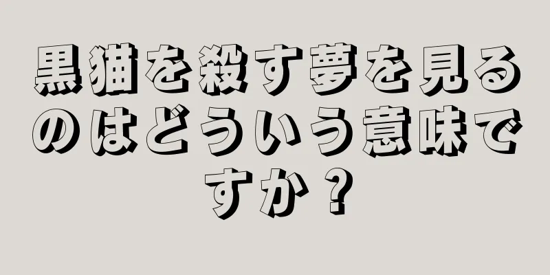 黒猫を殺す夢を見るのはどういう意味ですか？