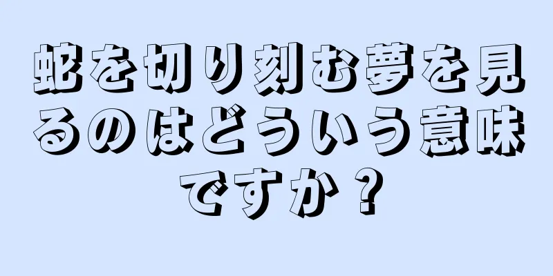蛇を切り刻む夢を見るのはどういう意味ですか？