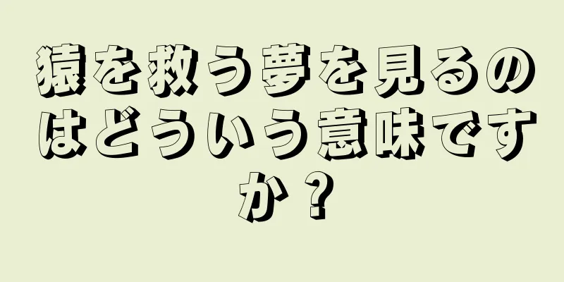 猿を救う夢を見るのはどういう意味ですか？