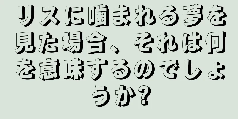 リスに噛まれる夢を見た場合、それは何を意味するのでしょうか?