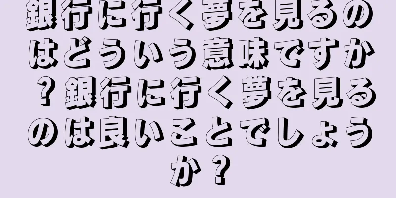 銀行に行く夢を見るのはどういう意味ですか？銀行に行く夢を見るのは良いことでしょうか？