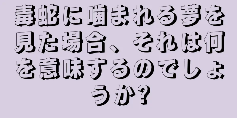 毒蛇に噛まれる夢を見た場合、それは何を意味するのでしょうか?