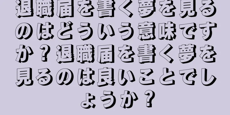 退職届を書く夢を見るのはどういう意味ですか？退職届を書く夢を見るのは良いことでしょうか？