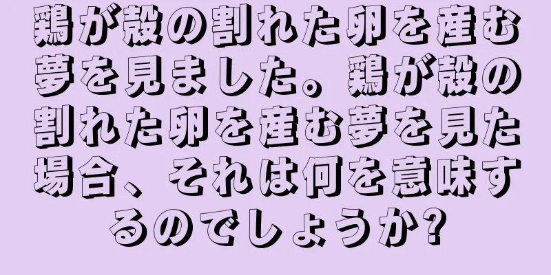 鶏が殻の割れた卵を産む夢を見ました。鶏が殻の割れた卵を産む夢を見た場合、それは何を意味するのでしょうか?