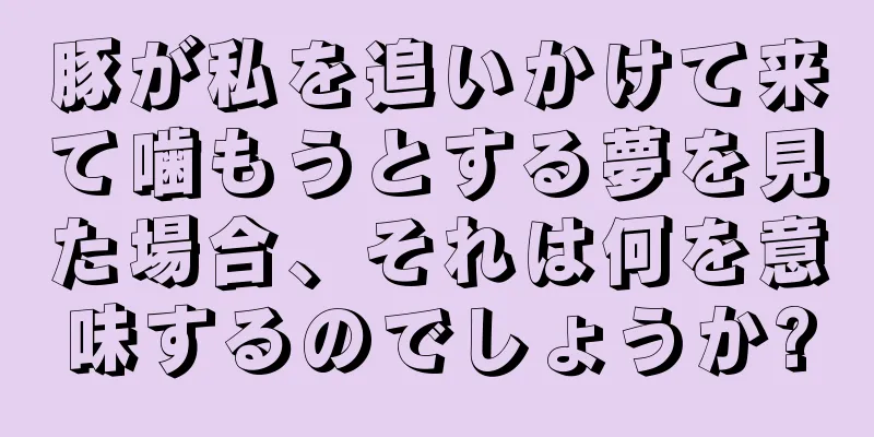 豚が私を追いかけて来て噛もうとする夢を見た場合、それは何を意味するのでしょうか?