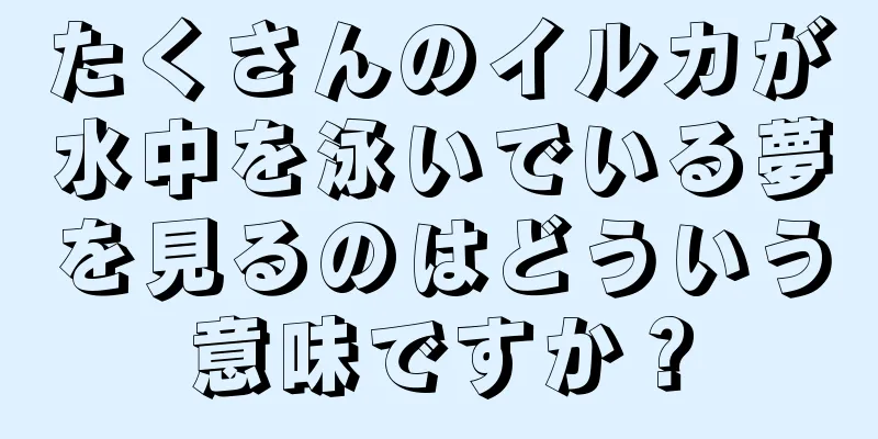 たくさんのイルカが水中を泳いでいる夢を見るのはどういう意味ですか？