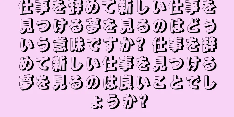 仕事を辞めて新しい仕事を見つける夢を見るのはどういう意味ですか? 仕事を辞めて新しい仕事を見つける夢を見るのは良いことでしょうか?
