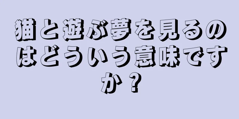 猫と遊ぶ夢を見るのはどういう意味ですか？