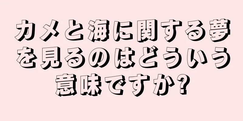 カメと海に関する夢を見るのはどういう意味ですか?