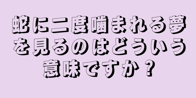 蛇に二度噛まれる夢を見るのはどういう意味ですか？