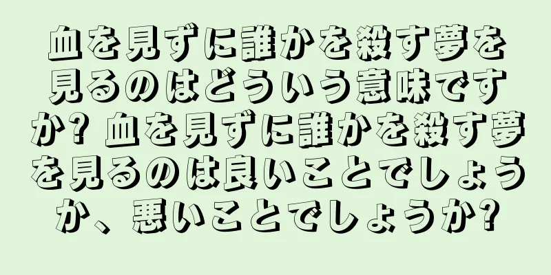 血を見ずに誰かを殺す夢を見るのはどういう意味ですか? 血を見ずに誰かを殺す夢を見るのは良いことでしょうか、悪いことでしょうか?