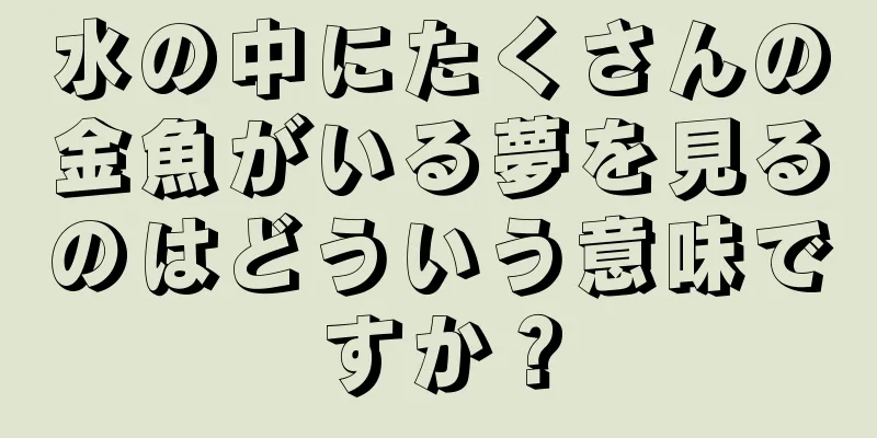 水の中にたくさんの金魚がいる夢を見るのはどういう意味ですか？