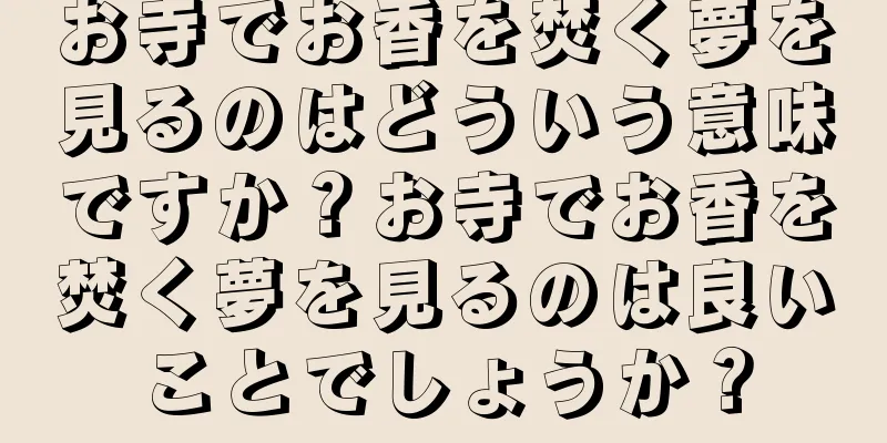 お寺でお香を焚く夢を見るのはどういう意味ですか？お寺でお香を焚く夢を見るのは良いことでしょうか？