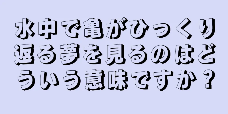 水中で亀がひっくり返る夢を見るのはどういう意味ですか？